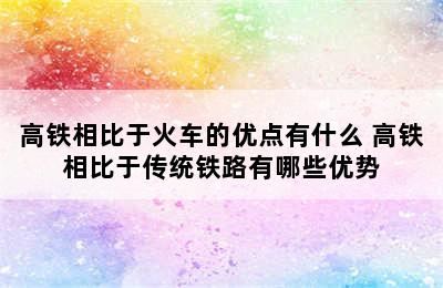 高铁相比于火车的优点有什么 高铁相比于传统铁路有哪些优势